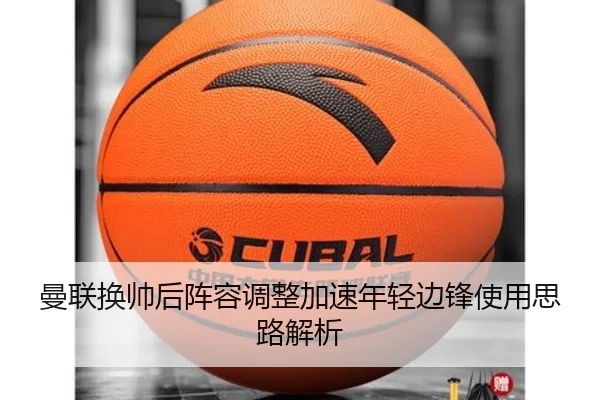 曼联换帅后阵容调整加速年轻边锋使用思路解析